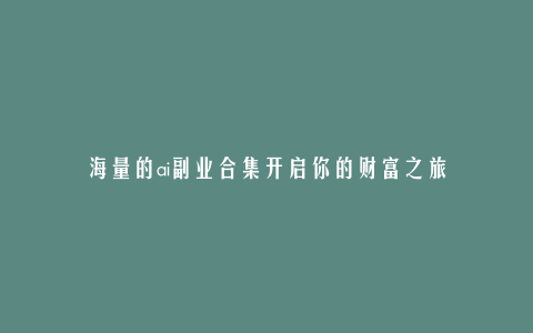 海量的ai副业合集开启你的财富之旅