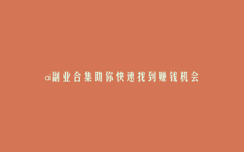 ai副业合集助你快速找到赚钱机会