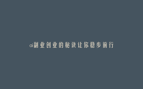 ai副业创业的秘诀让你稳步前行