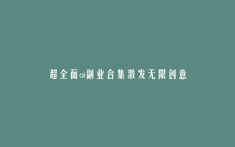 超全面ai副业合集激发无限创意