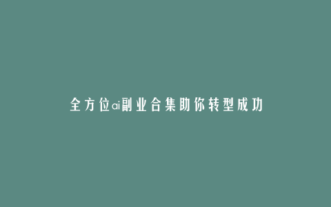 全方位ai副业合集助你转型成功