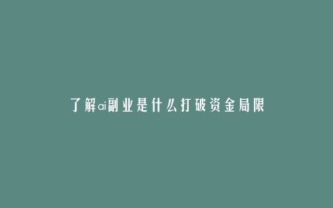 了解ai副业是什么打破资金局限