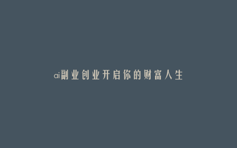 ai副业创业开启你的财富人生