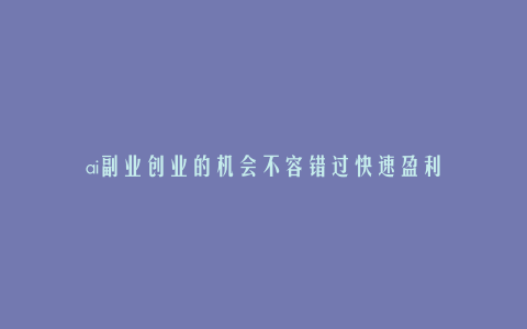 ai副业创业的机会不容错过快速盈利