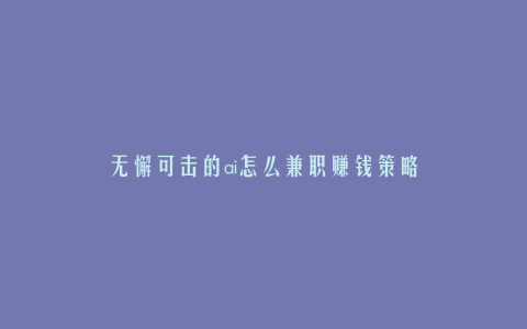 无懈可击的ai怎么兼职赚钱策略