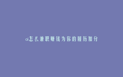 ai怎么兼职赚钱为你的履历加分