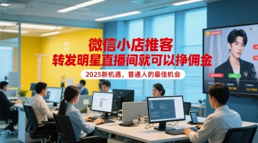 微信小店推客，转发明星直播间就可以挣佣金，2025新机遇，普通人的最佳机会网赚项目-副业赚钱-互联网创业-资源整合AI网赚