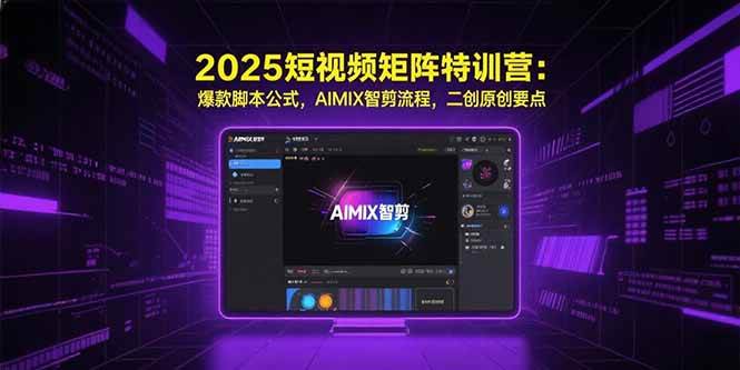 （15475期）2025短视频矩阵特训营：爆款脚本公式，AIMIX智剪流程，二创原创要点网赚项目-副业赚钱-互联网创业-资源整合AI网赚
