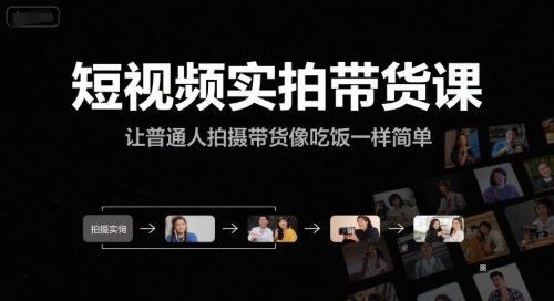 短视频实拍带货课，让普通人拍摄带货像吃饭一样简单网赚项目-副业赚钱-互联网创业-资源整合AI网赚