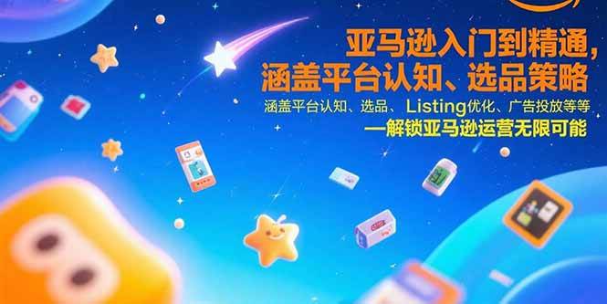 （15487期）亚马逊入门到精通，涵盖平台认知、选品策略、Listing优化、广告投放/等等网赚项目-副业赚钱-互联网创业-资源整合AI网赚
