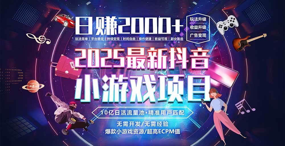 （15463期）抖音小游戏，日赚2000＋2025最火赛道网赚项目-副业赚钱-互联网创业-资源整合AI网赚
