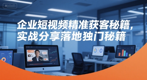 企业短视频精准获客秘籍，实战分享落地独门秘籍网赚项目-副业赚钱-互联网创业-资源整合AI网赚