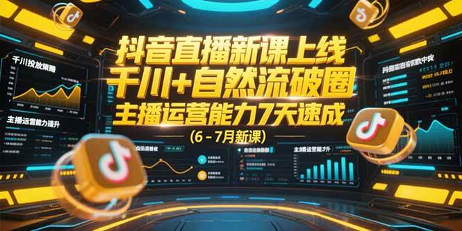 （15246期）抖音直播新课上线，千川+自然流破圈，主播运营能力7天速成 (6-7月新课)网赚项目-副业赚钱-互联网创业-资源整合AI网赚