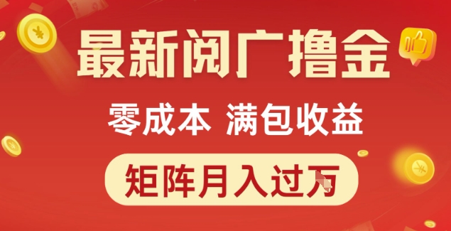 最新阅广撸金项目，零成本满包收益，可矩阵操作，月入过1W【揭秘】网赚项目-副业赚钱-互联网创业-资源整合AI网赚