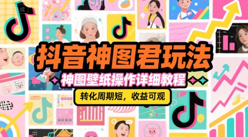 抖音神图君玩法，神图壁纸操作详细教程，转化周期短，收益可观网赚项目-副业赚钱-互联网创业-资源整合AI网赚