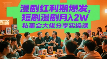 漫剧红利期爆发，短剧漫剧月入2W私董会大佬分享实操课网赚项目-副业赚钱-互联网创业-资源整合AI网赚