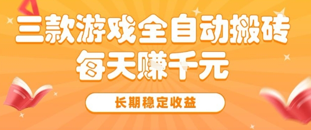 三款热门游戏全自动搬砖，简单易上手，长期稳定收益，日入1k【揭秘】网赚项目-副业赚钱-互联网创业-资源整合AI网赚