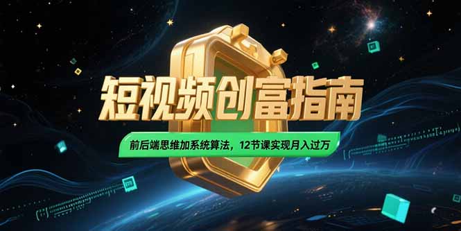 2025短视频创富指南，前后端思维加系统算法，12节课实现月入过万网赚项目-副业赚钱-互联网创业-资源整合AI网赚