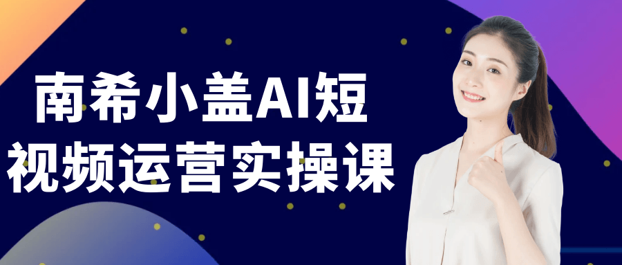 南希小盖AI短视频运营实操课-趣奇资源网-第5张图片