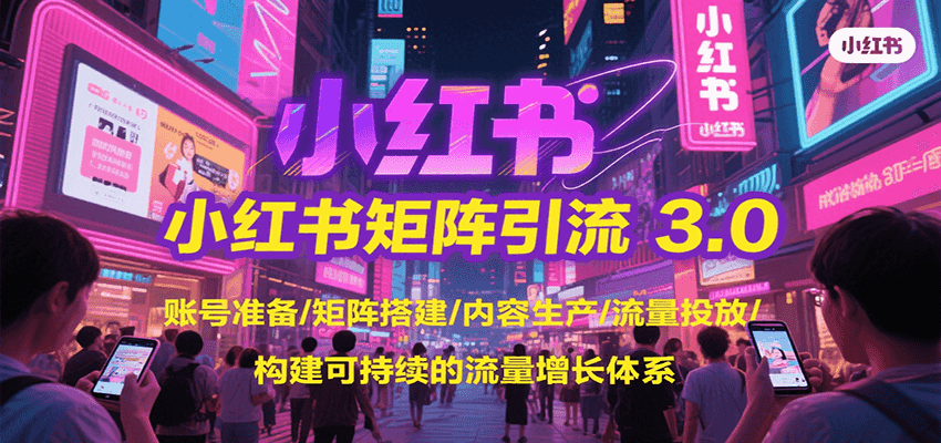 图片[1]-小红书矩阵引流3.0，账号准备/矩阵搭建/内容生产/流量投放/构建可持续的流量增长体系-网创之家