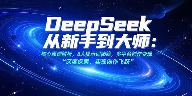 （15484期）DeepSeek从新手到大师：核心原理解析，8大提示词秘籍，多平台创作变现网赚项目-副业赚钱-互联网创业-资源整合AI网赚