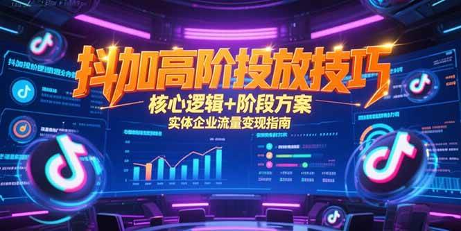 （15240期）抖加高阶投放技巧，核心逻辑+阶段方案，实体企业流量变现指南网赚项目-副业赚钱-互联网创业-资源整合AI网赚