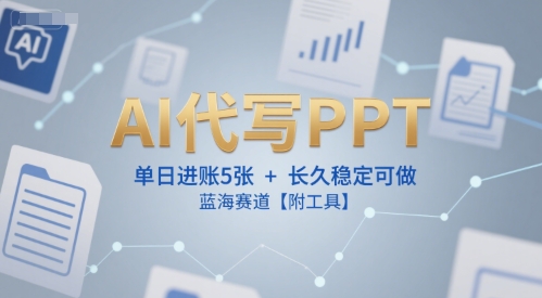AI代写PPT，单日进账5张+，长久稳定可做，蓝海赛道【附工具】网赚项目-副业赚钱-互联网创业-资源整合AI网赚