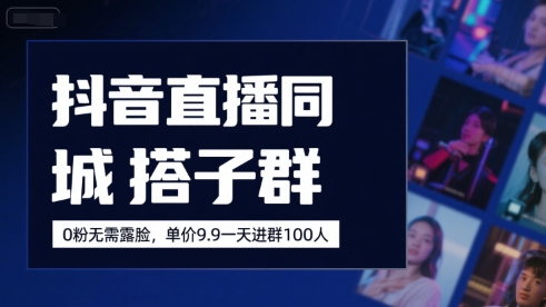 抖音直播同城搭子群，0粉无需露脸，单价19.9，一天进群100人网赚项目-副业赚钱-互联网创业-资源整合AI网赚