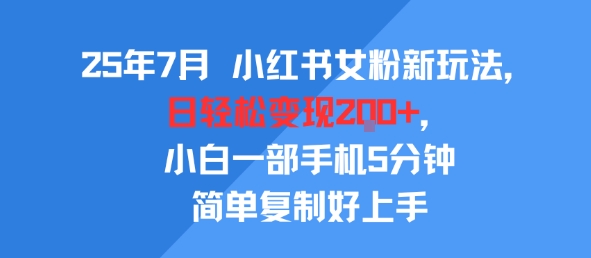 25年7月小红书女粉新玩法，公域转私域变现，日轻松变现2张+，5分钟简单复制好上手网赚项目-副业赚钱-互联网创业-资源整合AI网赚