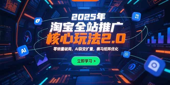 （15473期）2025年淘宝全站推广核心玩法2.0：零销量破局，AI裂变扩量，赛马矩阵优化网赚项目-副业赚钱-互联网创业-资源整合AI网赚