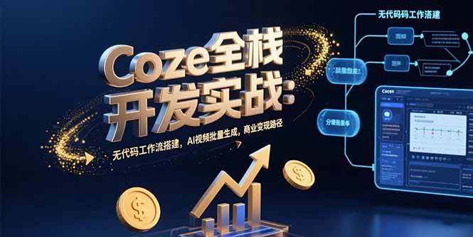 （15507期）Coze全栈开发实战：无代码工作流搭建，AI视频批量生成，商业变现路径网赚项目-副业赚钱-互联网创业-资源整合AI网赚