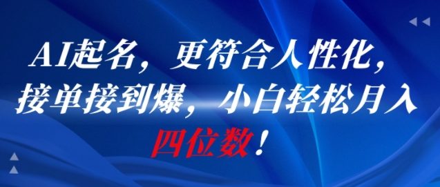 AI一键起名，更符合人性化，接单接到爆，小白轻松月入四位数!网赚项目-副业赚钱-互联网创业-资源整合AI网赚