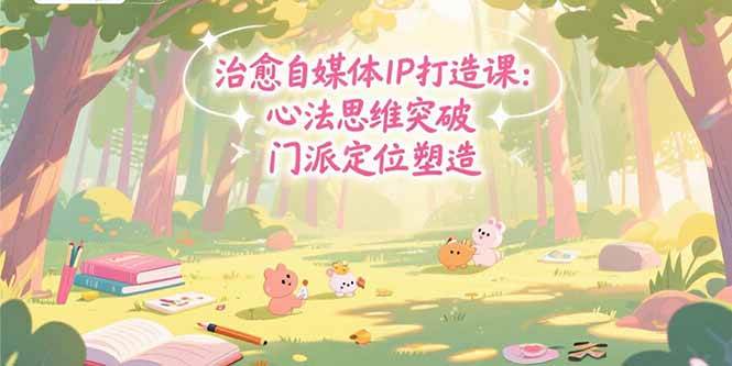 （15464期）治愈自媒体IP打造课：心法思维突破，门派定位塑造，商业闭环搭建网赚项目-副业赚钱-互联网创业-资源整合AI网赚