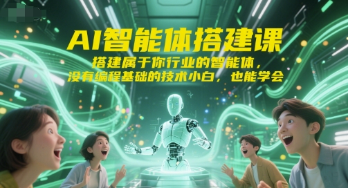 AI智能体搭建课，搭建属于你行业的智能体，没有编程基础的技术小白，也能学会网赚项目-副业赚钱-互联网创业-资源整合AI网赚