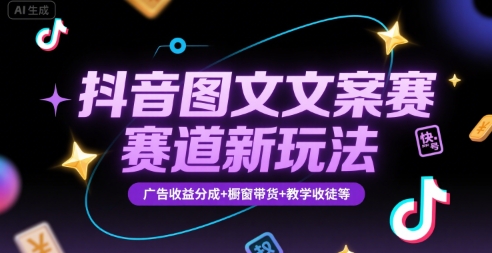 抖音图文文案赛道新玩法，快速养号起号，广告收益分成+橱窗带货+教学收徒等网赚项目-副业赚钱-互联网创业-资源整合AI网赚