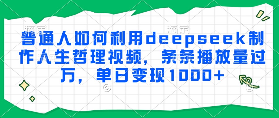 普通人如何利用deepseek制作人生哲理视频，条条播放量过万，单日变现1000+网赚项目-副业赚钱-互联网创业-资源整合AI网赚
