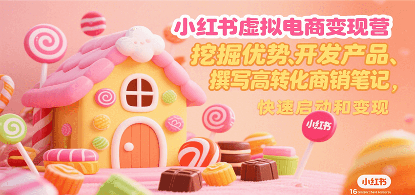 小红书虚拟电商变现营，挖掘优势、开发产品、撰写高转化商销笔记，快速启动和变现网赚项目-副业赚钱-互联网创业-资源整合AI网赚