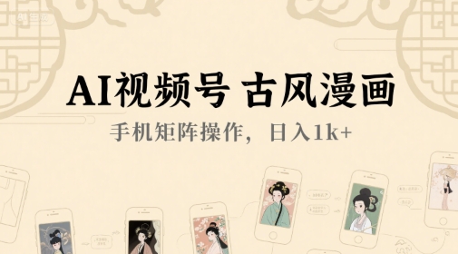 AI视频号古风漫画，手机矩阵操作，日入1k+网赚项目-副业赚钱-互联网创业-资源整合AI网赚