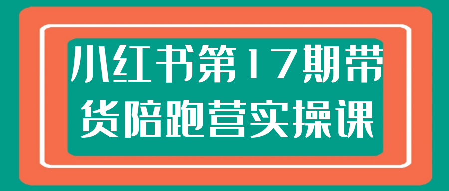 小红书第17期带货陪跑营实操课-趣奇资源网-第5张图片